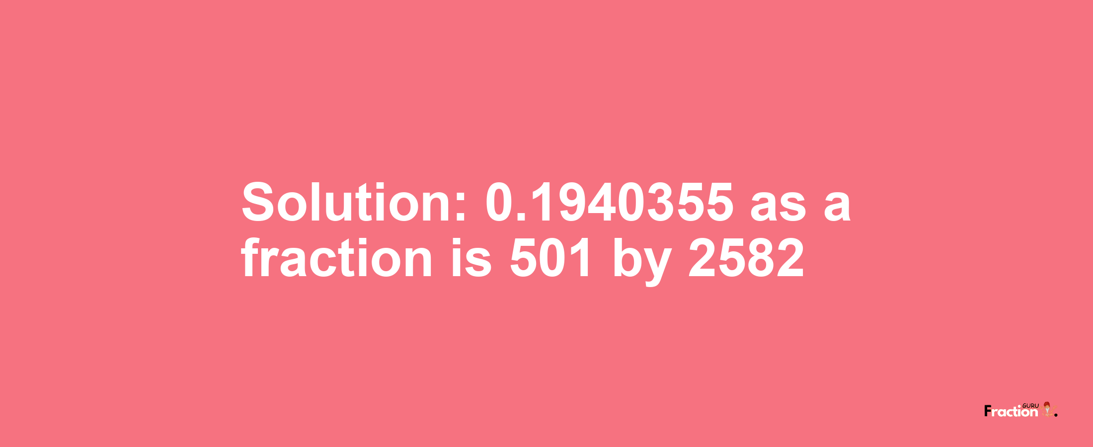 Solution:0.1940355 as a fraction is 501/2582